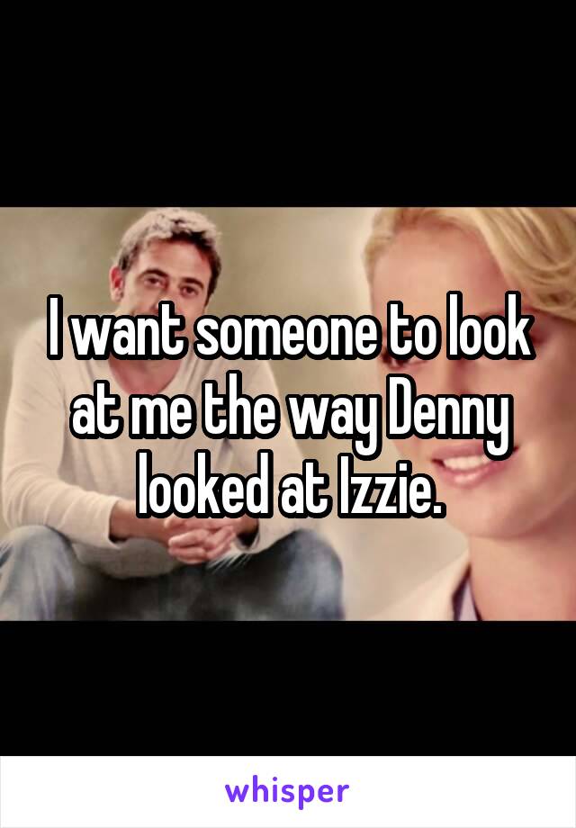 I want someone to look at me the way Denny looked at Izzie.