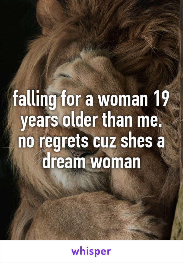 falling for a woman 19 years older than me. no regrets cuz shes a dream woman