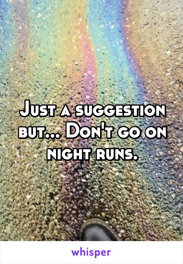 Just a suggestion but... Don't go on night runs.