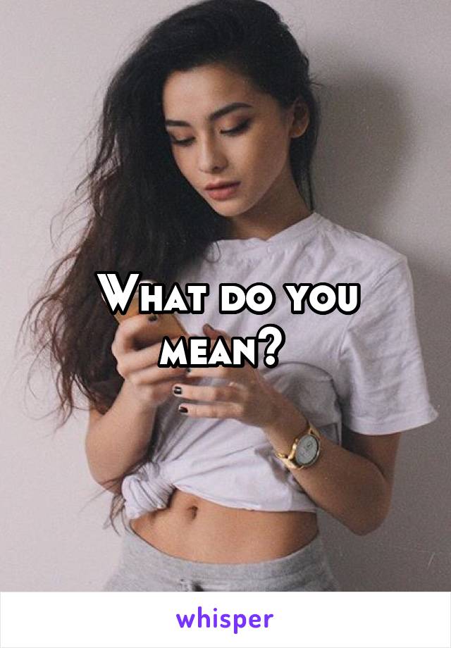 What do you mean? 