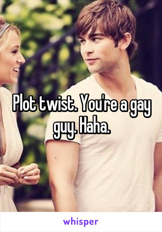 Plot twist. You're a gay guy. Haha.