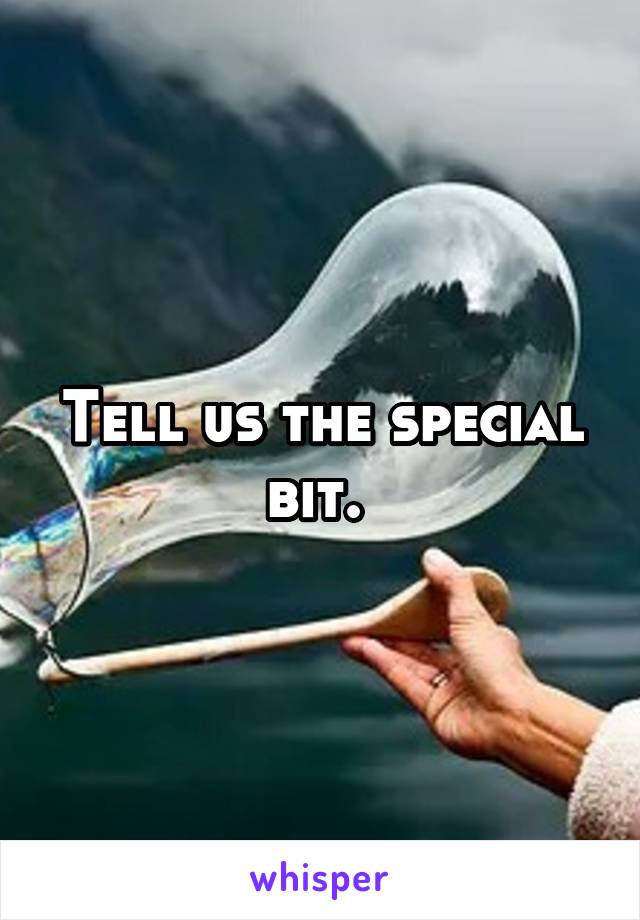 Tell us the special bit. 