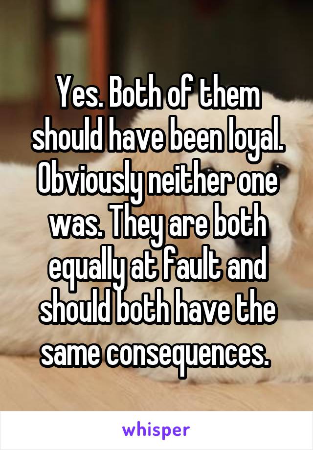 Yes. Both of them should have been loyal. Obviously neither one was. They are both equally at fault and should both have the same consequences. 