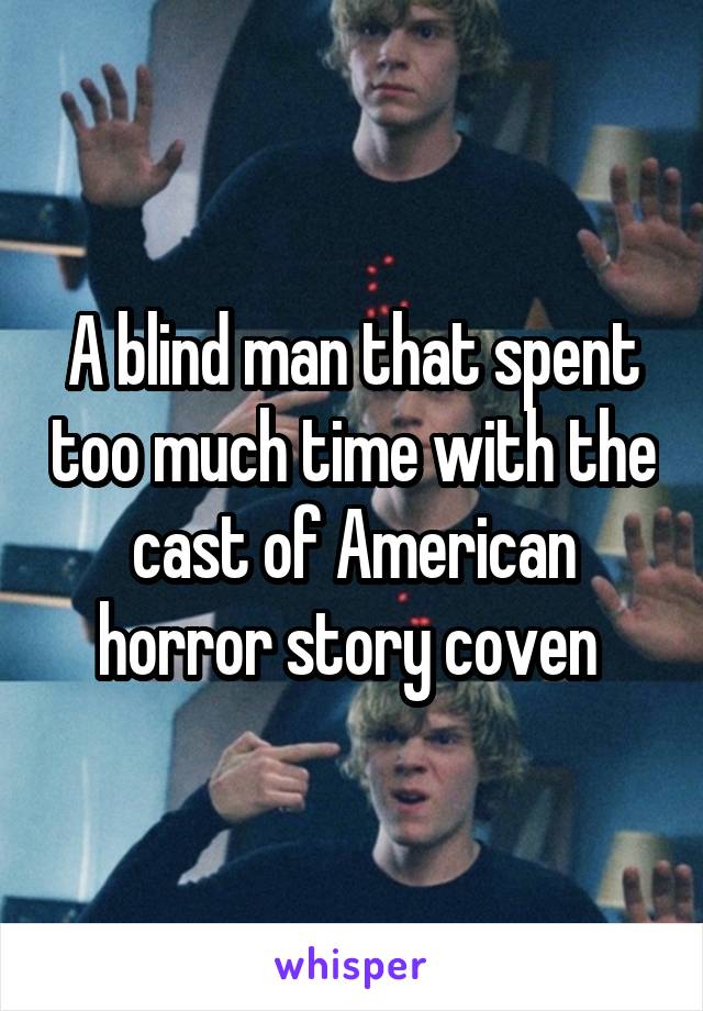 A blind man that spent too much time with the cast of American horror story coven 