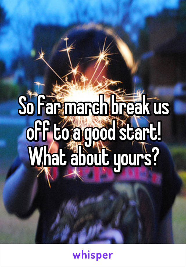 So far march break us off to a good start! What about yours?