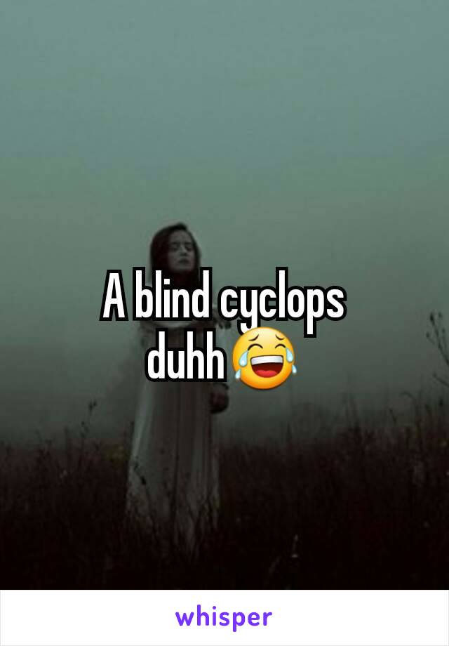 A blind cyclops duhh😂