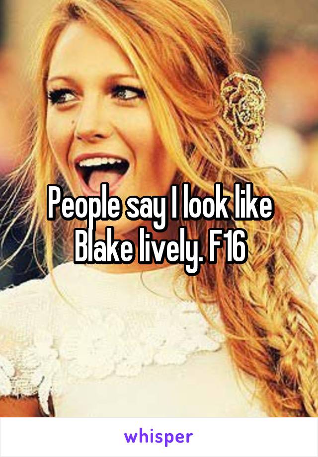 People say I look like Blake lively. F16