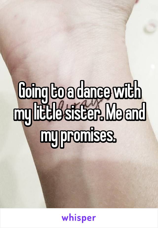 Going to a dance with my little sister. Me and my promises. 