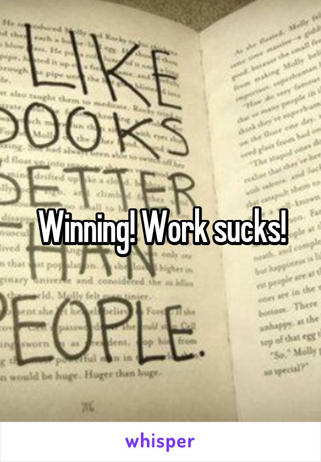 Winning! Work sucks!