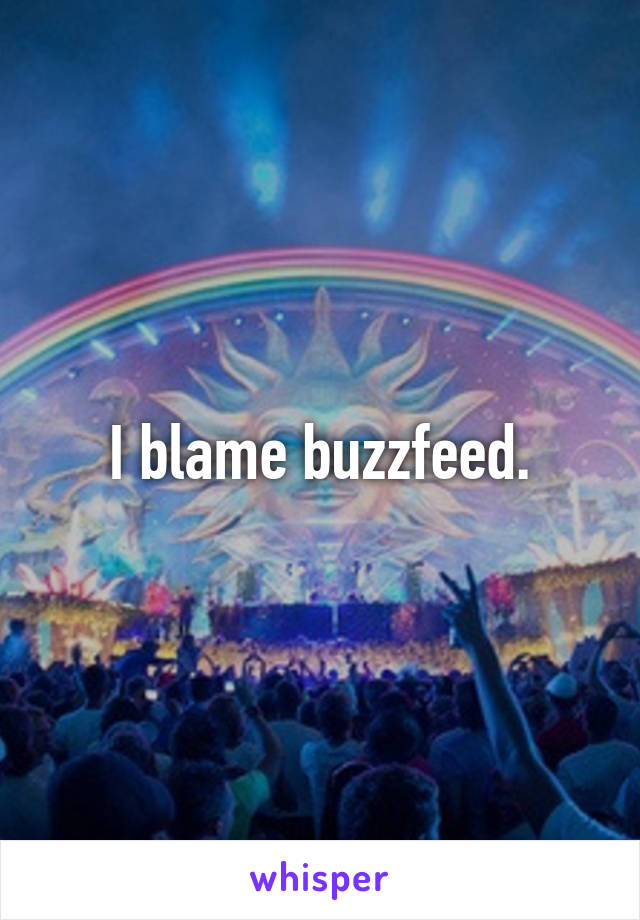 I blame buzzfeed.