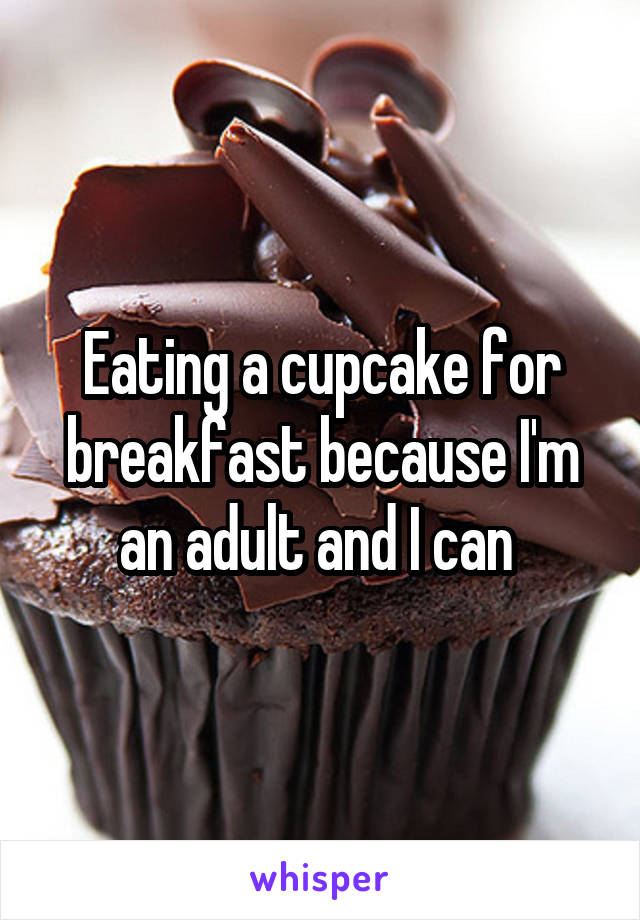 Eating a cupcake for breakfast because I'm an adult and I can 