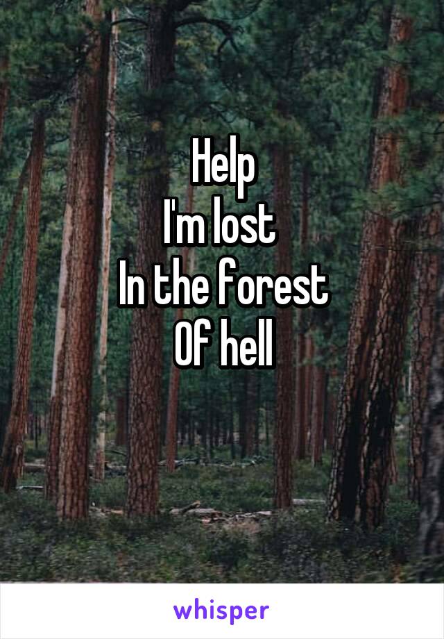 Help
I'm lost 
In the forest
Of hell

