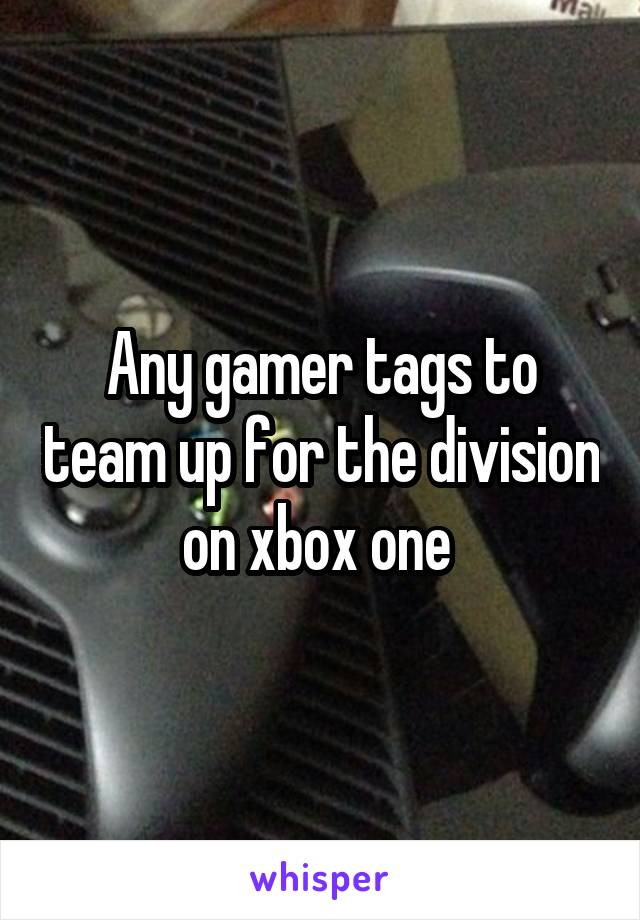 Any gamer tags to team up for the division on xbox one 