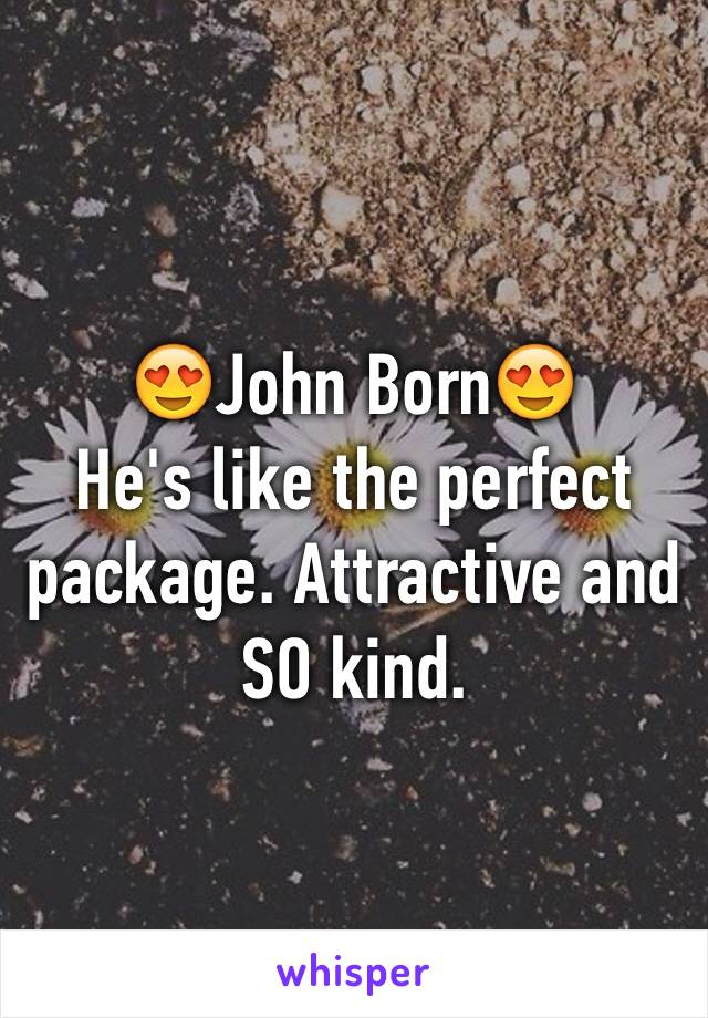 😍John Born😍
He's like the perfect package. Attractive and SO kind. 