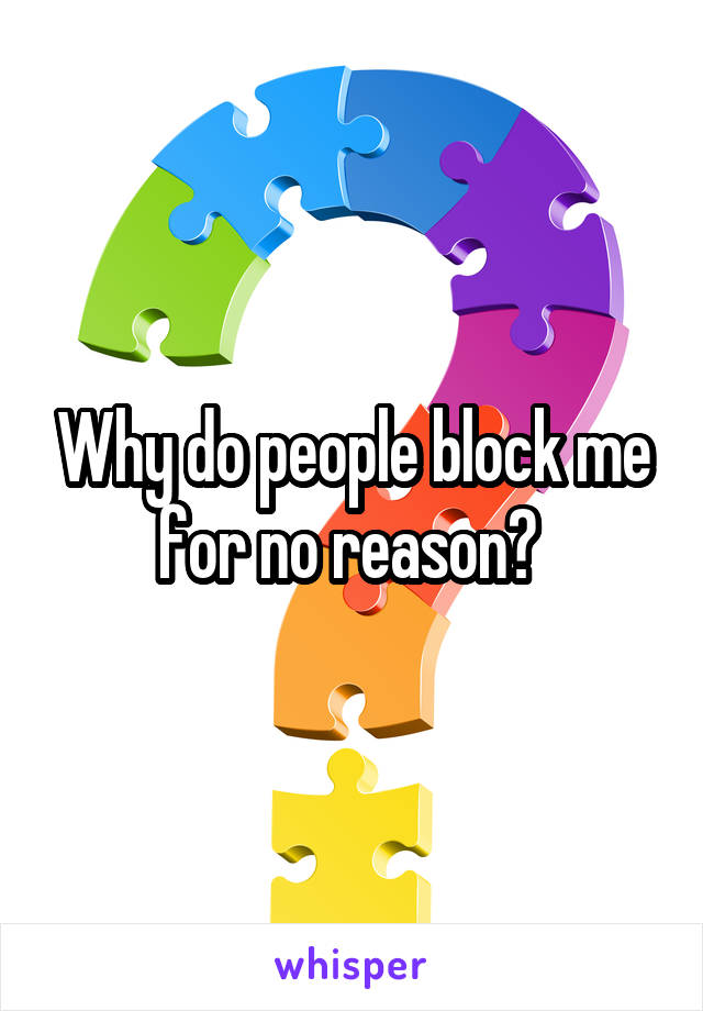 Why do people block me for no reason? 