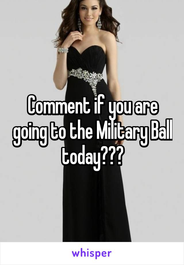 Comment if you are going to the Military Ball today???