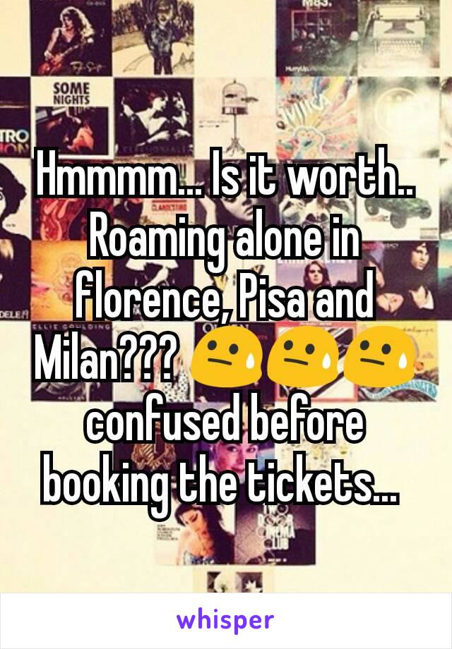 Hmmmm... Is it worth.. Roaming alone in florence, Pisa and Milan??? 😓😓😓 confused before booking the tickets... 