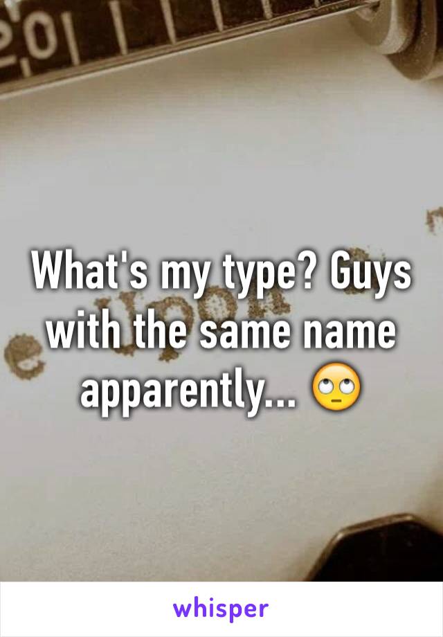 What's my type? Guys with the same name apparently... 🙄