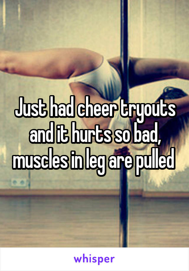 Just had cheer tryouts and it hurts so bad, muscles in leg are pulled 