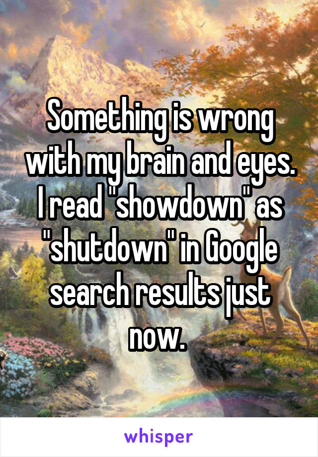 Something is wrong with my brain and eyes. I read "showdown" as "shutdown" in Google search results just now. 