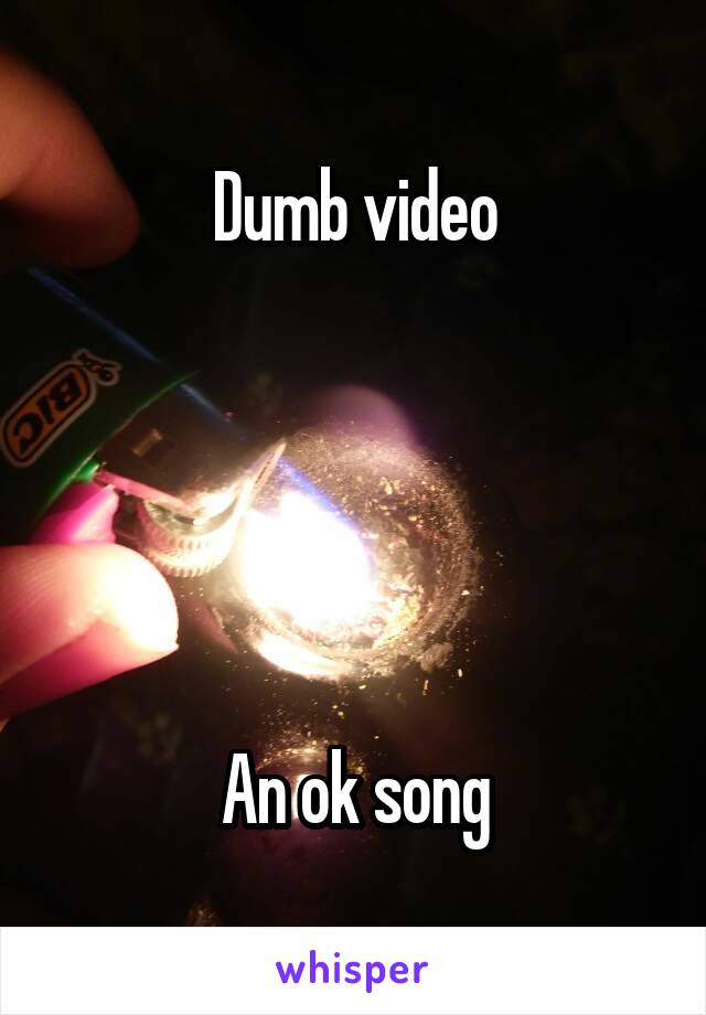 Dumb video





An ok song