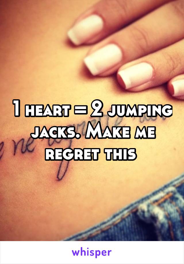 1 heart = 2 jumping jacks. Make me regret this 