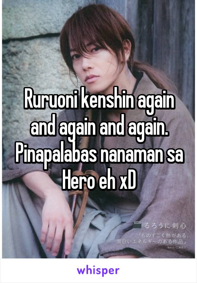 Ruruoni kenshin again and again and again. Pinapalabas nanaman sa Hero eh xD