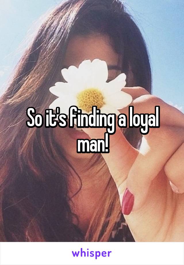 So it's finding a loyal man!