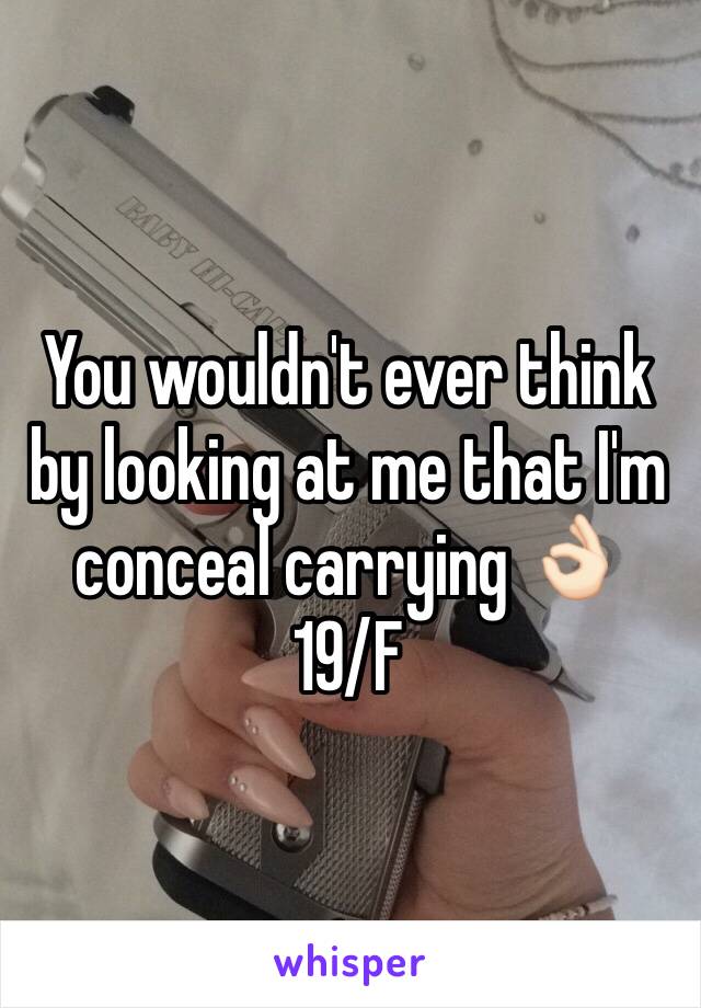 You wouldn't ever think by looking at me that I'm conceal carrying 👌🏻
19/F