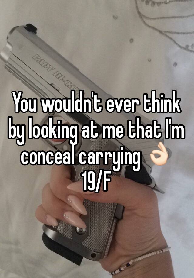 You wouldn't ever think by looking at me that I'm conceal carrying 👌🏻
19/F