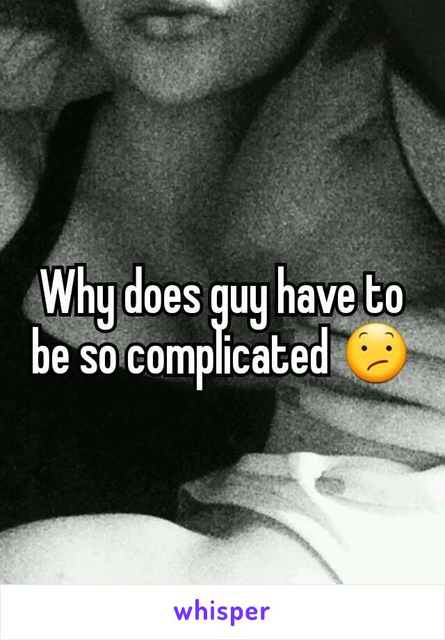 Why does guy have to be so complicated 😕