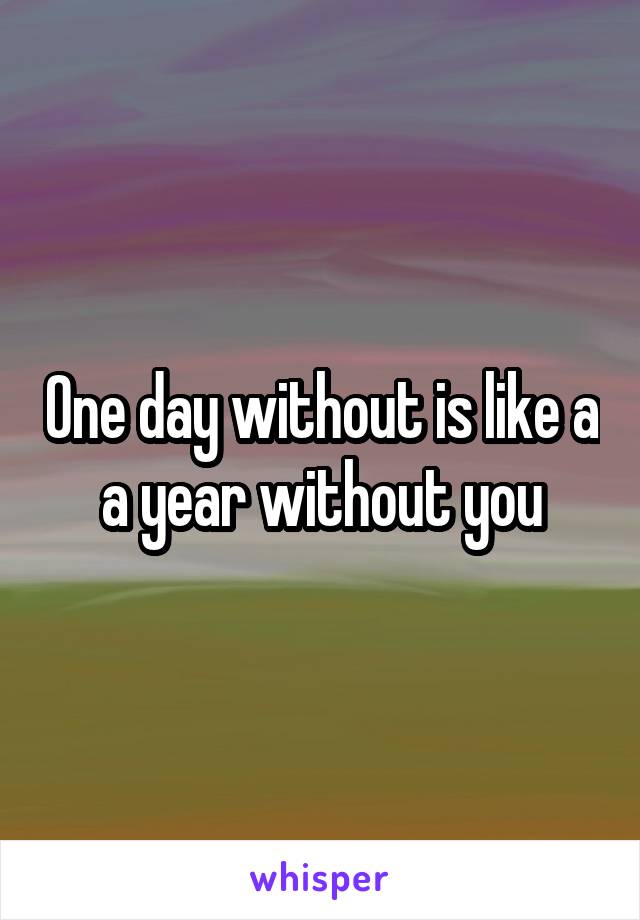 One day without is like a a year without you