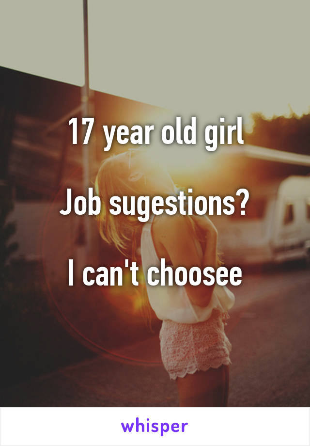 17 year old girl

Job sugestions?

I can't choosee
