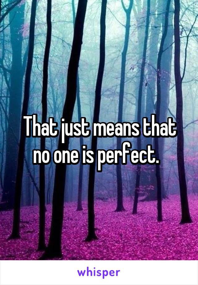 That just means that no one is perfect.  