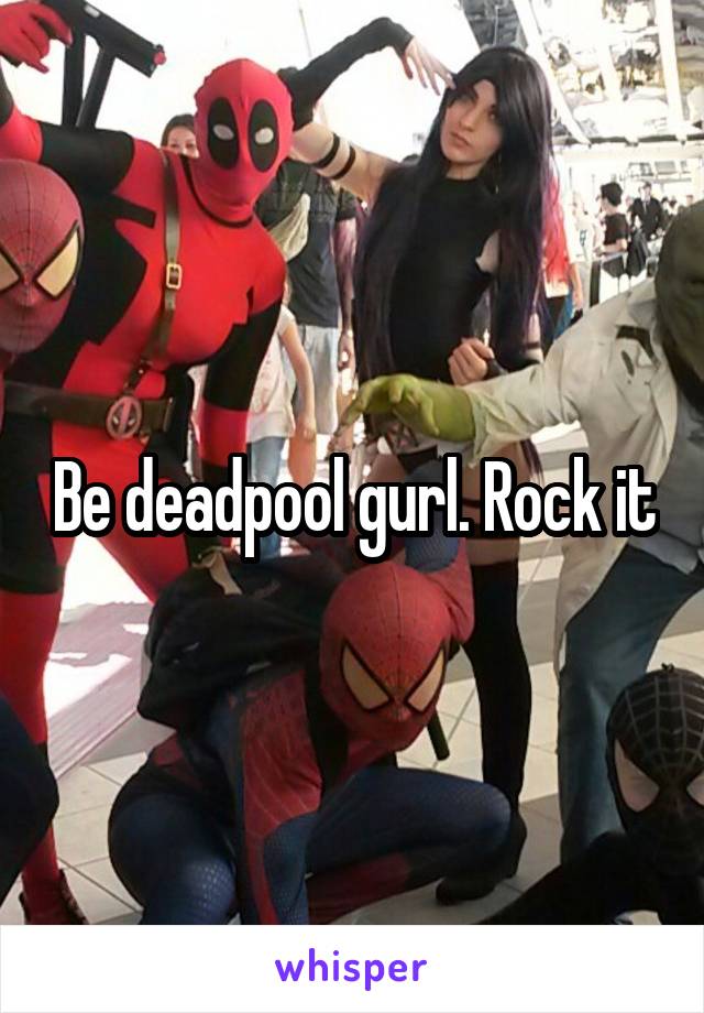 Be deadpool gurl. Rock it