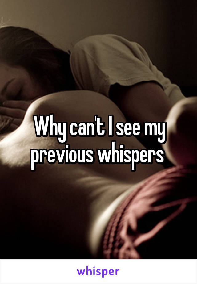 Why can't I see my previous whispers 