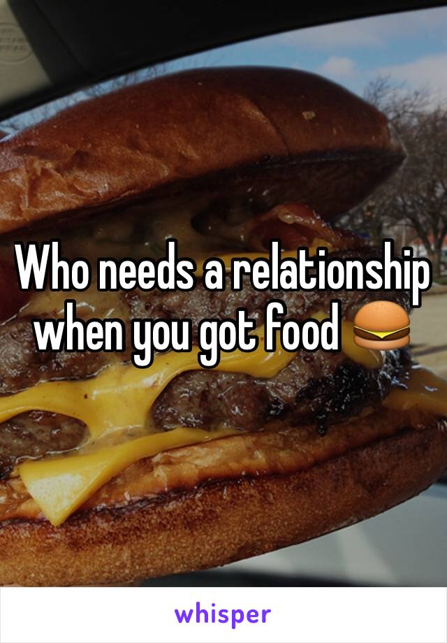 Who needs a relationship when you got food 🍔