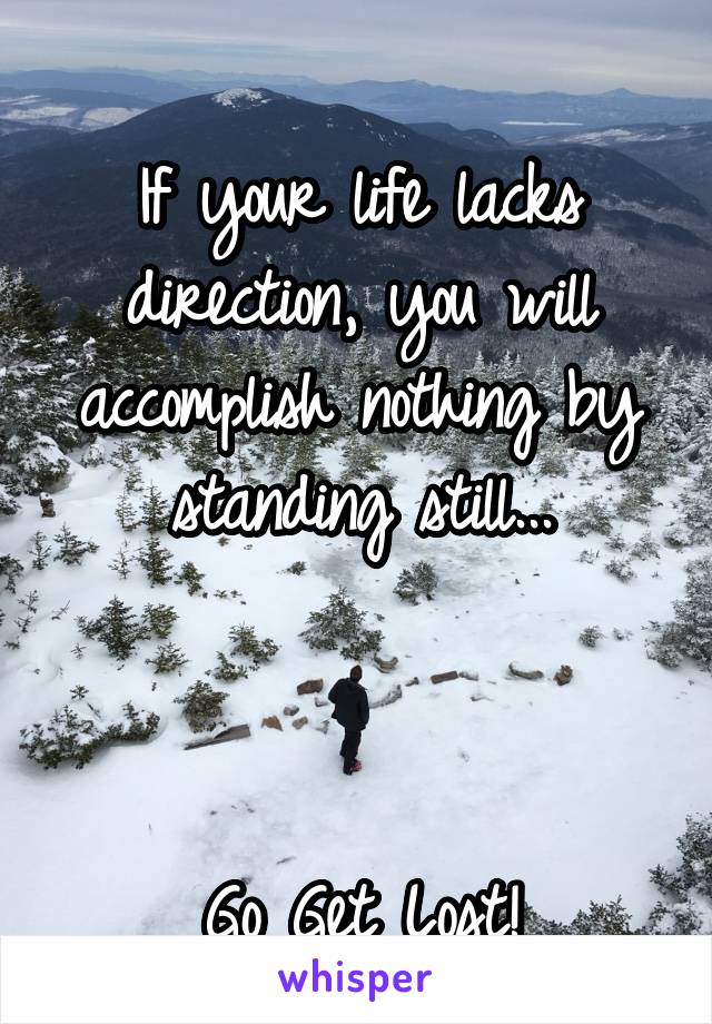 
If your life lacks direction, you will accomplish nothing by standing still...



Go Get Lost!