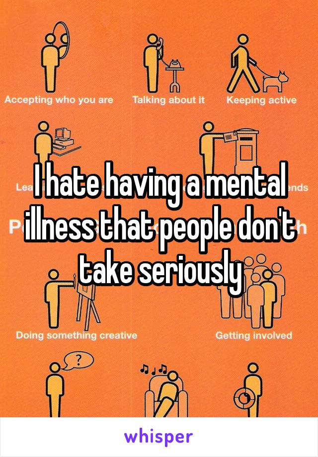 I hate having a mental illness that people don't take seriously