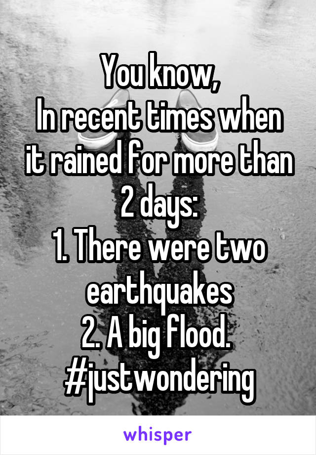 You know,
In recent times when it rained for more than 2 days:
1. There were two earthquakes
2. A big flood. 
#justwondering