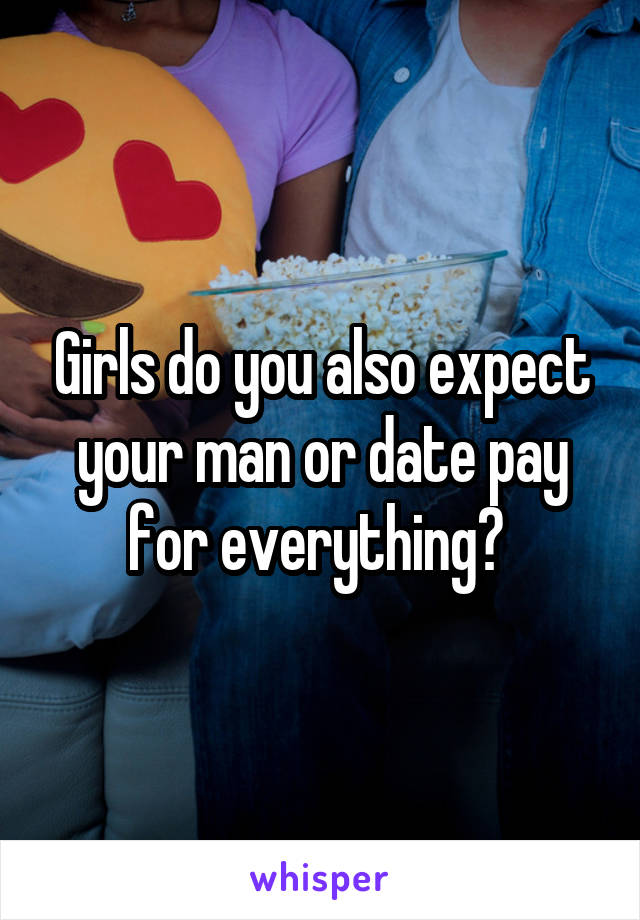 Girls do you also expect your man or date pay for everything? 