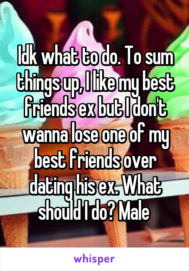 Idk what to do. To sum things up, I like my best friends ex but I don't wanna lose one of my best friends over dating his ex. What should I do? Male 