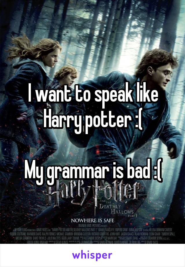 I want to speak like Harry potter :(

My grammar is bad :(