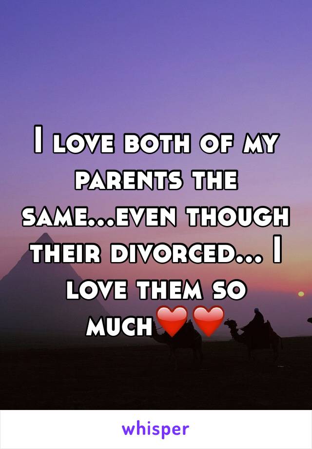 I love both of my parents the same...even though their divorced... I love them so much❤️❤️