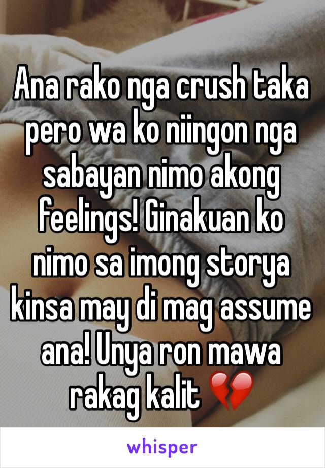 Ana rako nga crush taka pero wa ko niingon nga sabayan nimo akong feelings! Ginakuan ko nimo sa imong storya kinsa may di mag assume ana! Unya ron mawa rakag kalit 💔