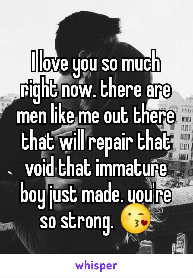 I love you so much right now. there are men like me out there that will repair that void that immature boy just made. you're so strong. 😘