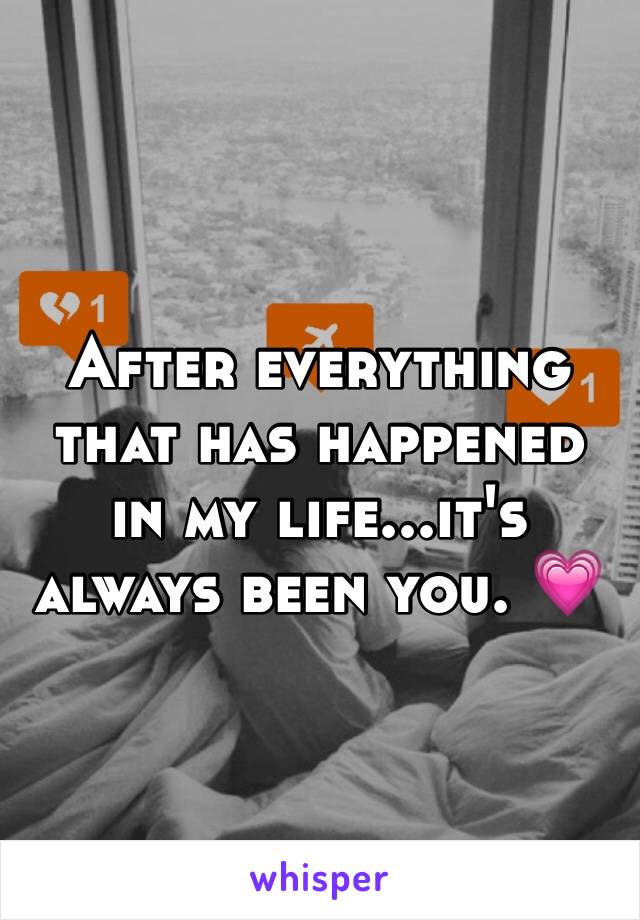 After everything that has happened in my life...it's always been you. 💗