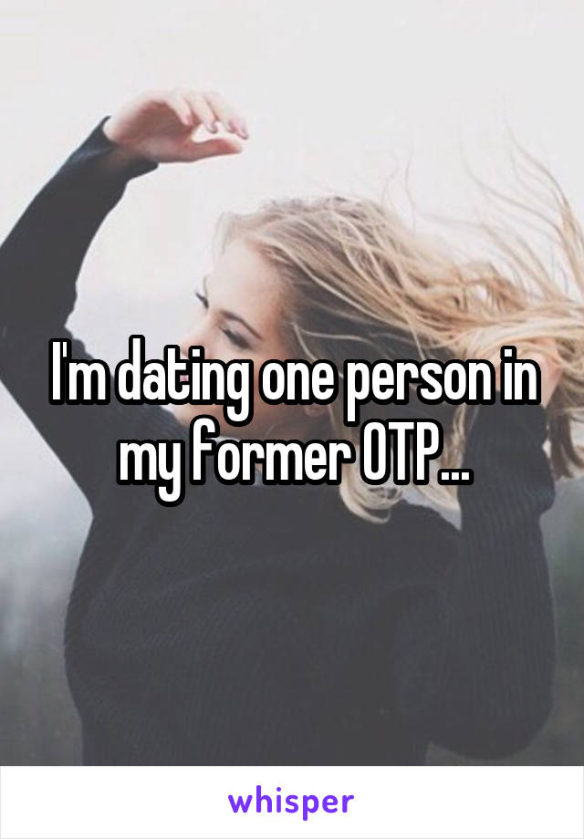 I'm dating one person in my former OTP...