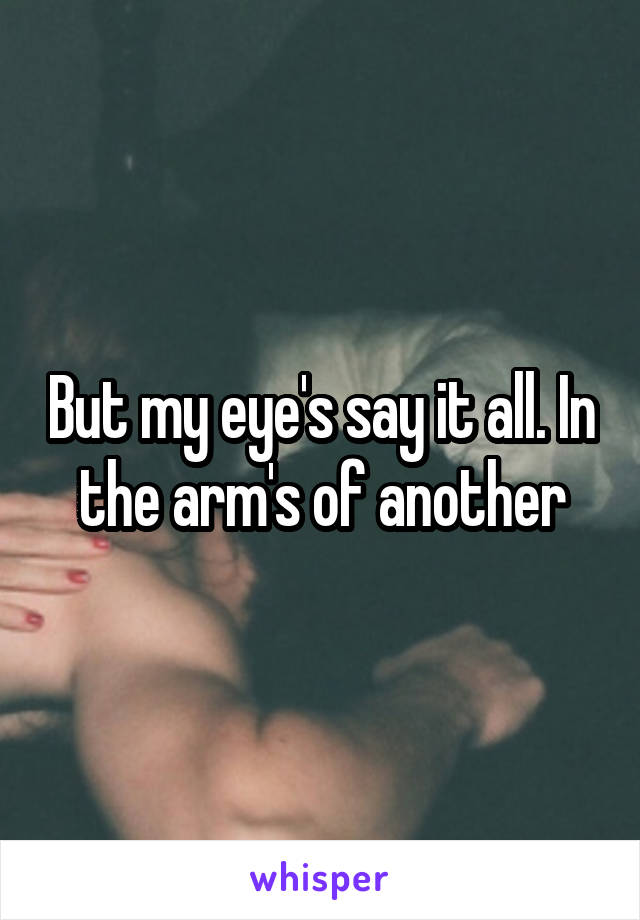 But my eye's say it all. In the arm's of another