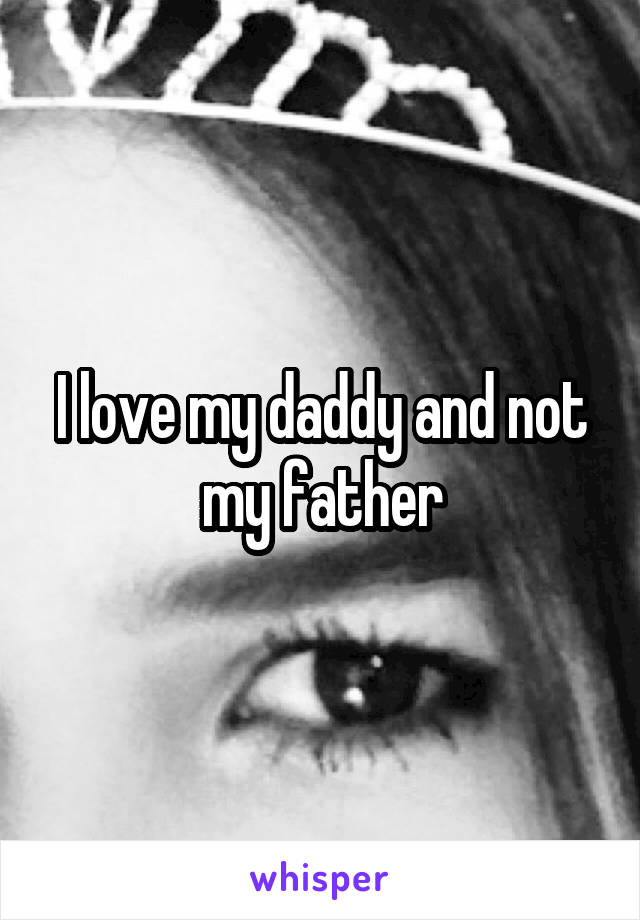 I love my daddy and not my father